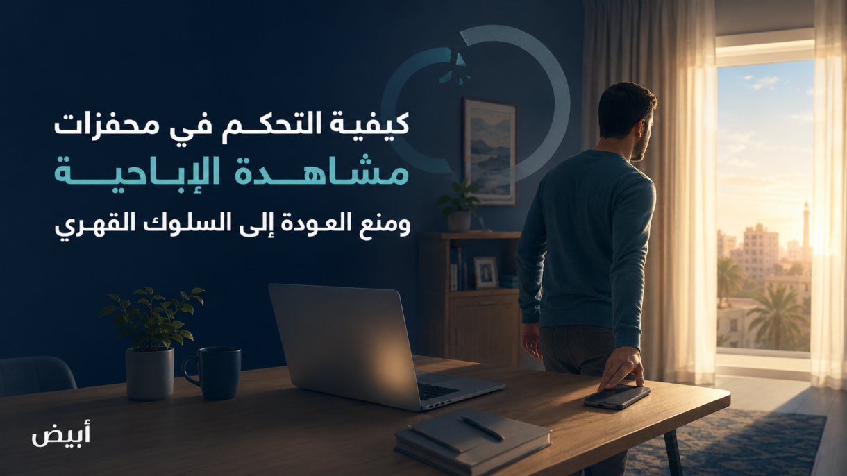 كيفية التحكم في محفزات مشاهدة الإباحية ومنع العودة إلى السلوك القهري